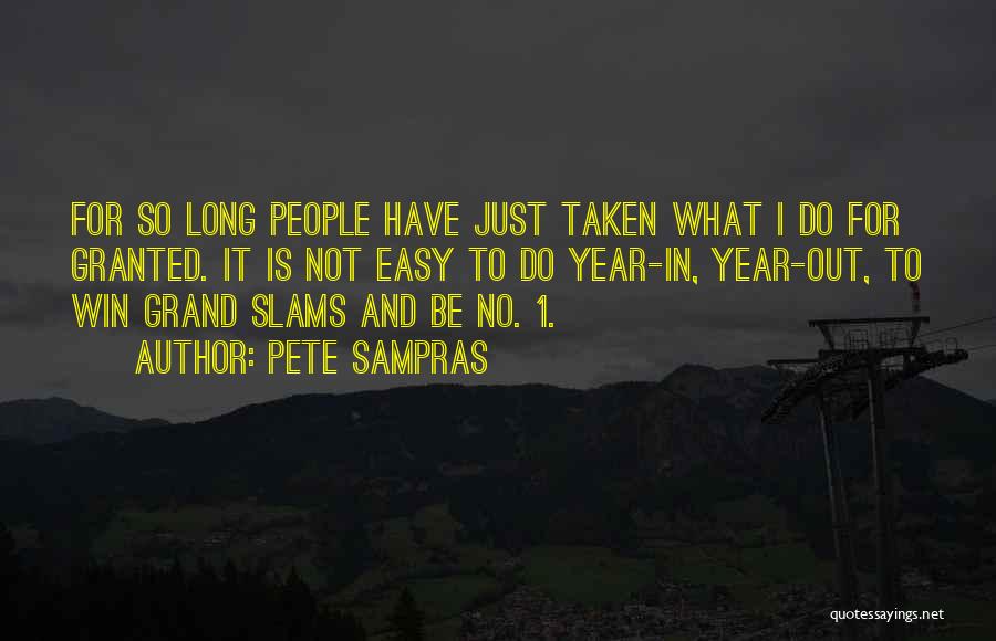 Pete Sampras Quotes: For So Long People Have Just Taken What I Do For Granted. It Is Not Easy To Do Year-in, Year-out,