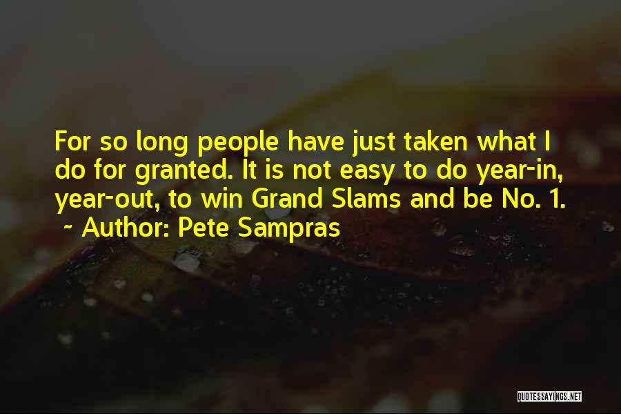 Pete Sampras Quotes: For So Long People Have Just Taken What I Do For Granted. It Is Not Easy To Do Year-in, Year-out,