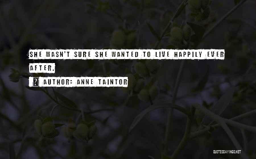 Anne Taintor Quotes: She Wasn't Sure She Wanted To Live Happily Ever After.