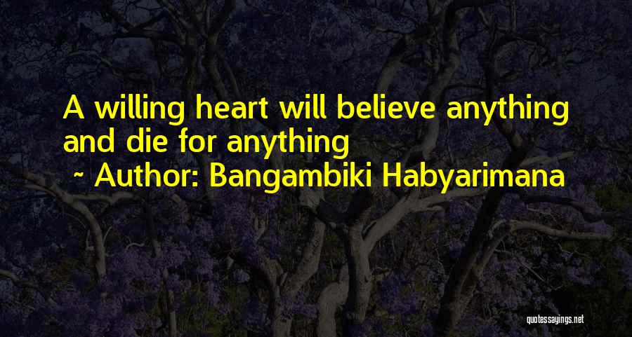 Bangambiki Habyarimana Quotes: A Willing Heart Will Believe Anything And Die For Anything