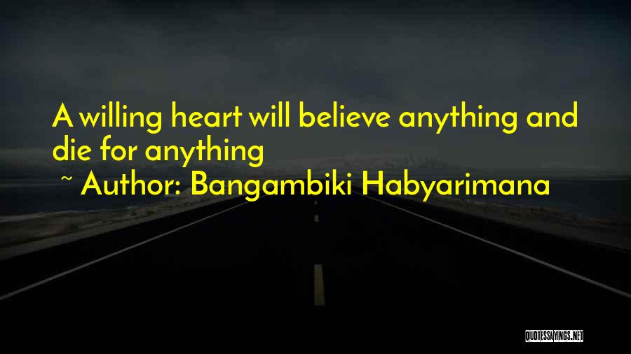 Bangambiki Habyarimana Quotes: A Willing Heart Will Believe Anything And Die For Anything