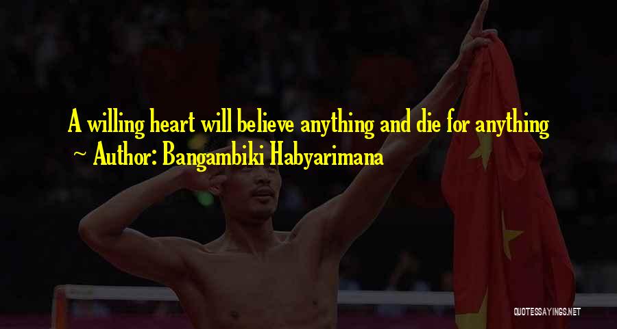 Bangambiki Habyarimana Quotes: A Willing Heart Will Believe Anything And Die For Anything