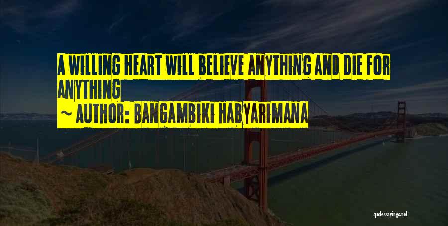 Bangambiki Habyarimana Quotes: A Willing Heart Will Believe Anything And Die For Anything