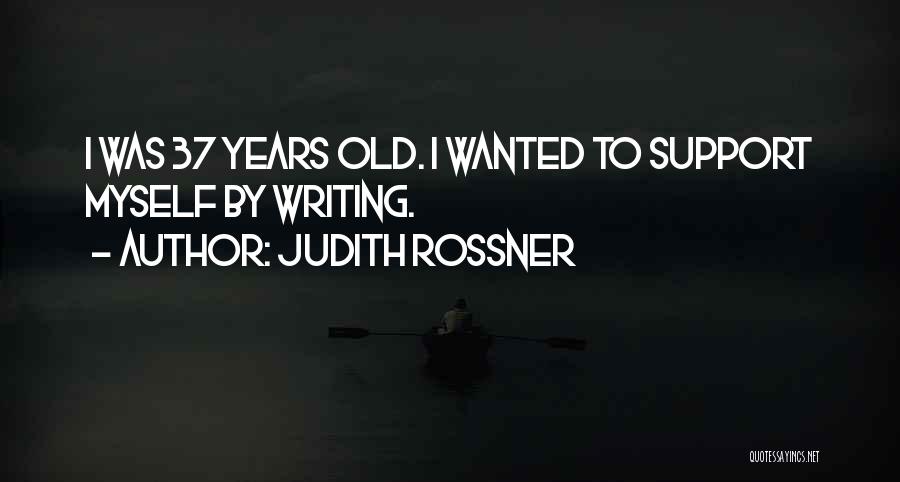 Judith Rossner Quotes: I Was 37 Years Old. I Wanted To Support Myself By Writing.