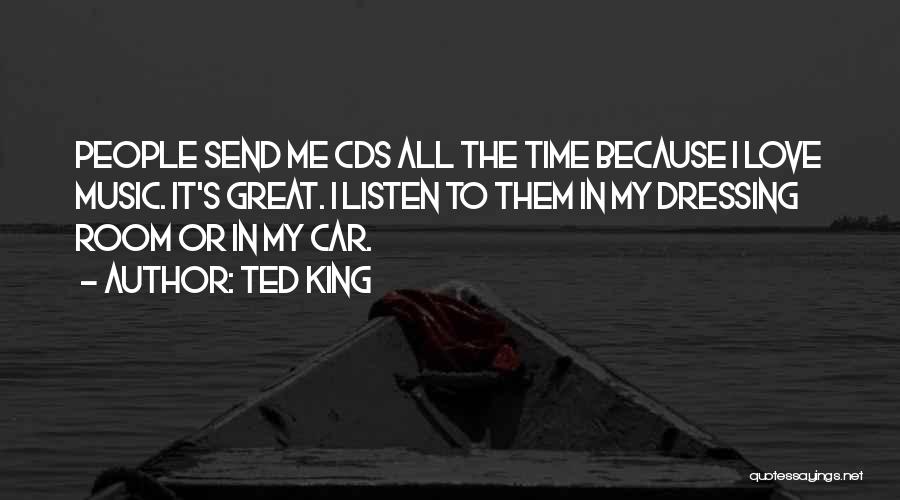 Ted King Quotes: People Send Me Cds All The Time Because I Love Music. It's Great. I Listen To Them In My Dressing