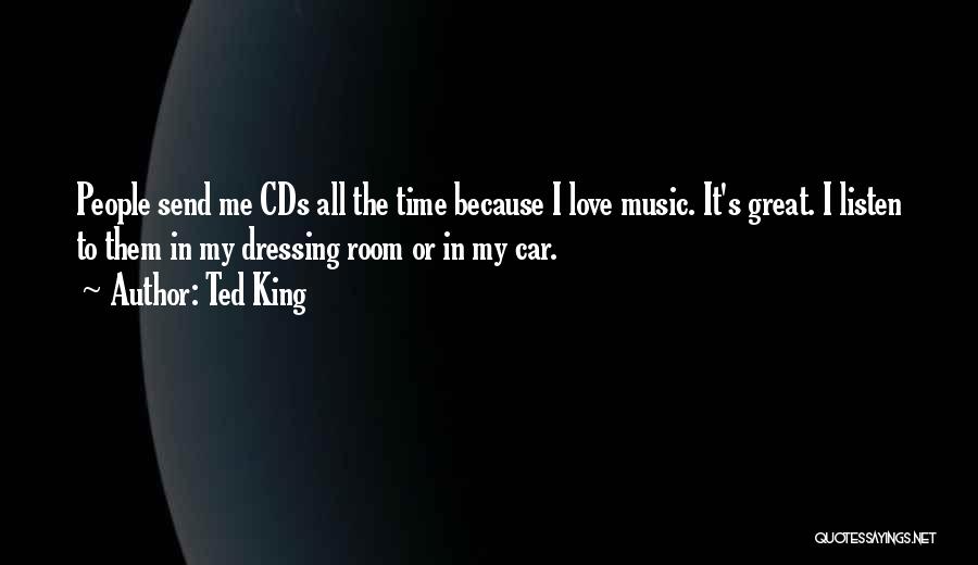 Ted King Quotes: People Send Me Cds All The Time Because I Love Music. It's Great. I Listen To Them In My Dressing