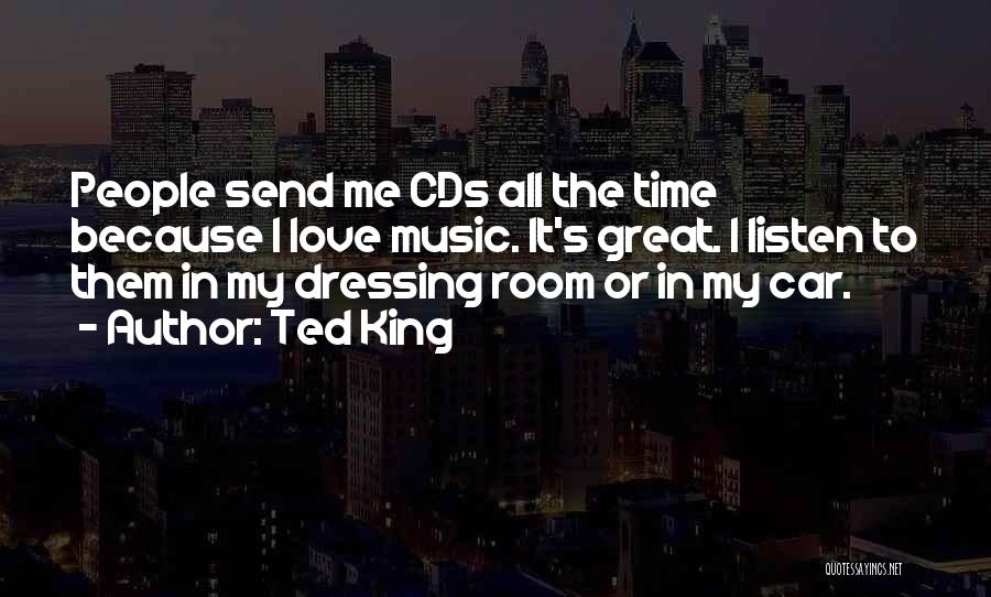 Ted King Quotes: People Send Me Cds All The Time Because I Love Music. It's Great. I Listen To Them In My Dressing