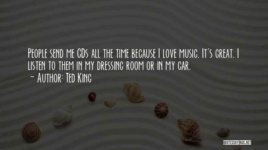 Ted King Quotes: People Send Me Cds All The Time Because I Love Music. It's Great. I Listen To Them In My Dressing