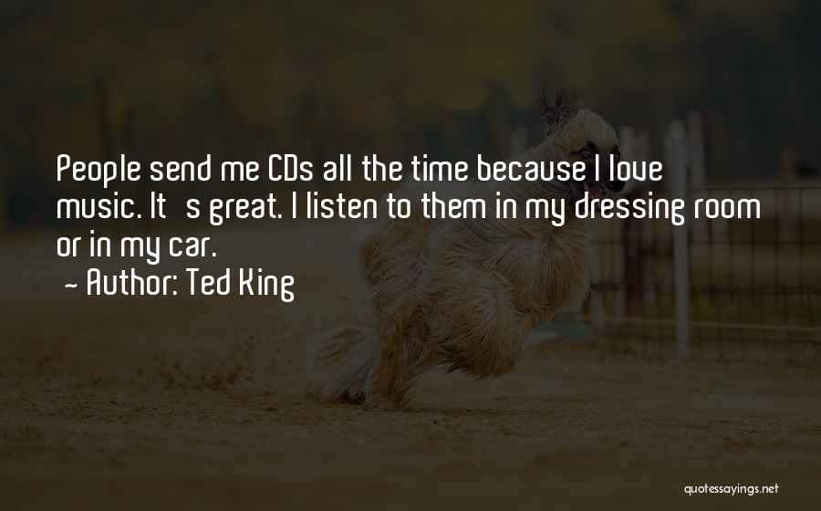 Ted King Quotes: People Send Me Cds All The Time Because I Love Music. It's Great. I Listen To Them In My Dressing