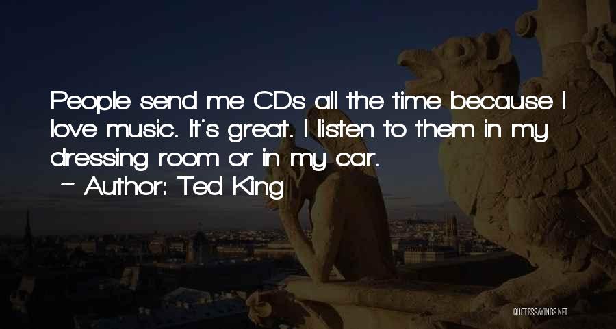 Ted King Quotes: People Send Me Cds All The Time Because I Love Music. It's Great. I Listen To Them In My Dressing