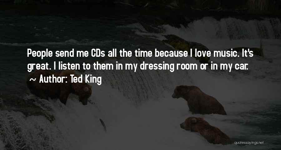 Ted King Quotes: People Send Me Cds All The Time Because I Love Music. It's Great. I Listen To Them In My Dressing