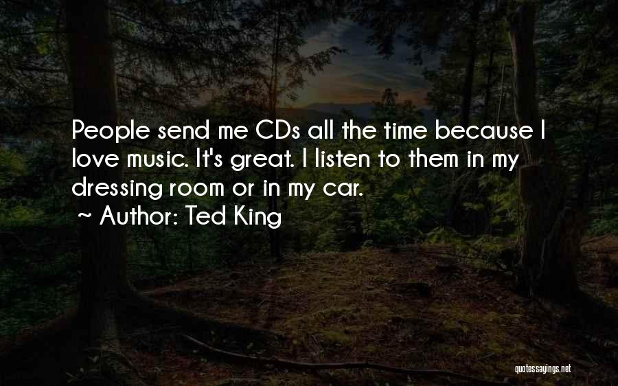 Ted King Quotes: People Send Me Cds All The Time Because I Love Music. It's Great. I Listen To Them In My Dressing