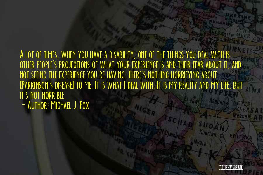 Michael J. Fox Quotes: A Lot Of Times, When You Have A Disability, One Of The Things You Deal With Is Other People's Projections
