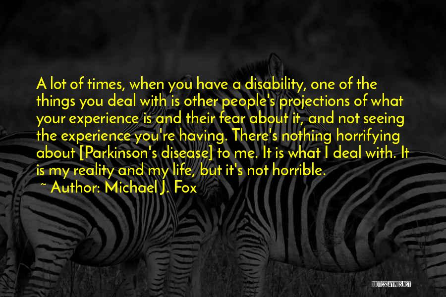 Michael J. Fox Quotes: A Lot Of Times, When You Have A Disability, One Of The Things You Deal With Is Other People's Projections
