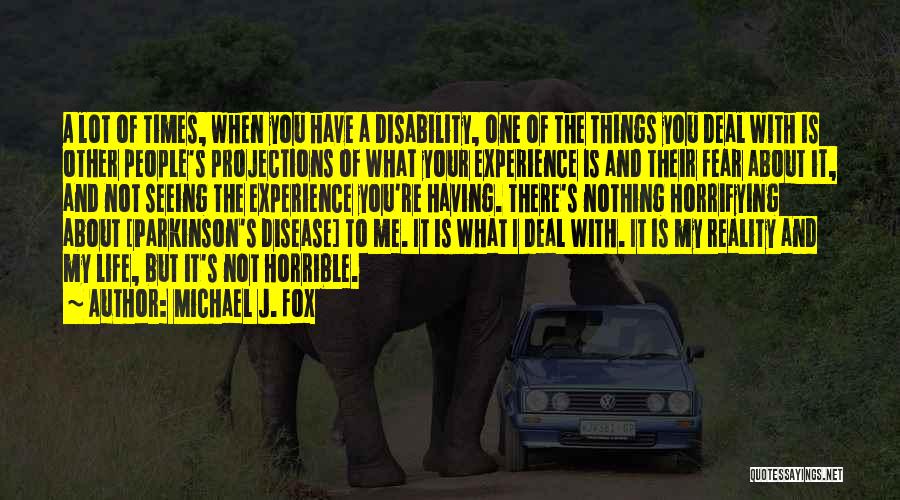 Michael J. Fox Quotes: A Lot Of Times, When You Have A Disability, One Of The Things You Deal With Is Other People's Projections