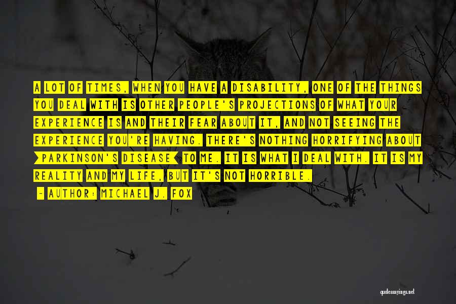 Michael J. Fox Quotes: A Lot Of Times, When You Have A Disability, One Of The Things You Deal With Is Other People's Projections