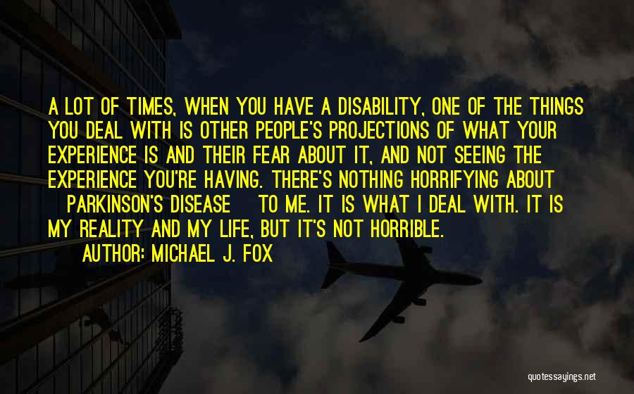 Michael J. Fox Quotes: A Lot Of Times, When You Have A Disability, One Of The Things You Deal With Is Other People's Projections