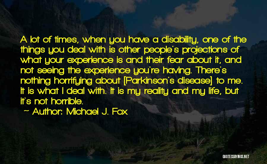 Michael J. Fox Quotes: A Lot Of Times, When You Have A Disability, One Of The Things You Deal With Is Other People's Projections