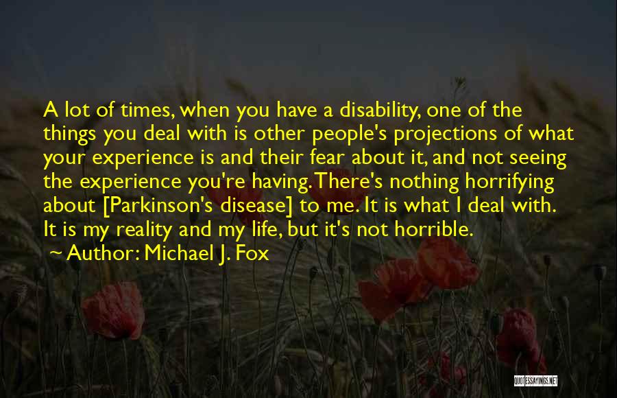 Michael J. Fox Quotes: A Lot Of Times, When You Have A Disability, One Of The Things You Deal With Is Other People's Projections