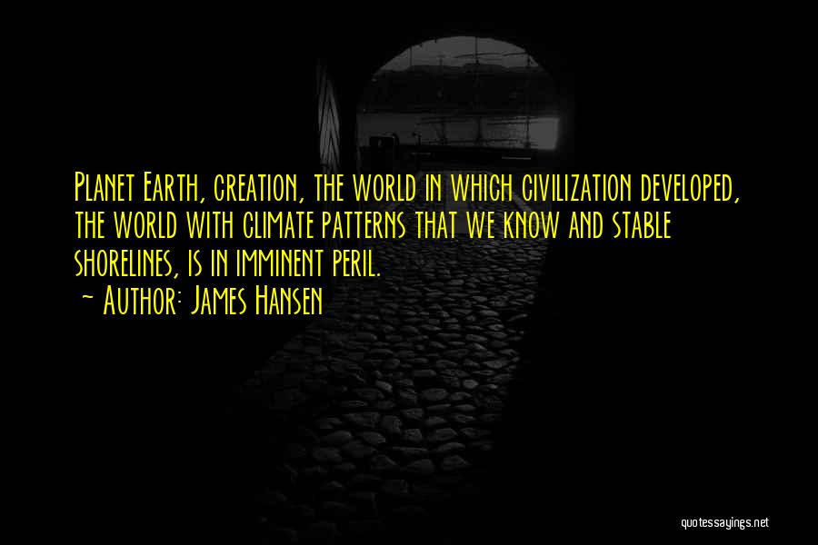 James Hansen Quotes: Planet Earth, Creation, The World In Which Civilization Developed, The World With Climate Patterns That We Know And Stable Shorelines,