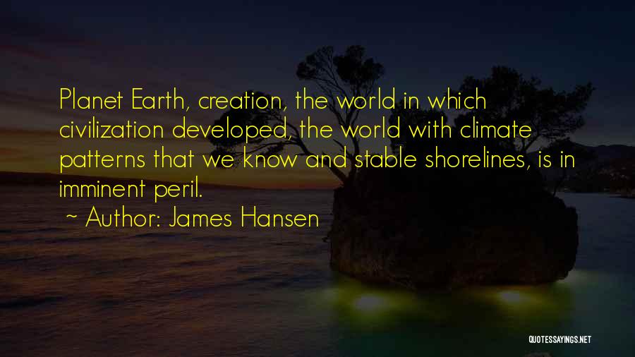 James Hansen Quotes: Planet Earth, Creation, The World In Which Civilization Developed, The World With Climate Patterns That We Know And Stable Shorelines,