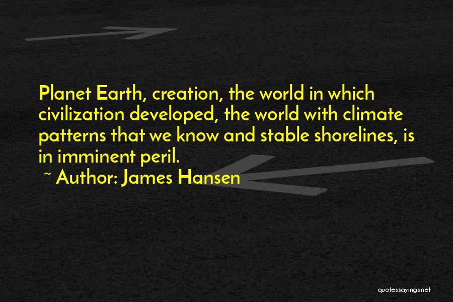 James Hansen Quotes: Planet Earth, Creation, The World In Which Civilization Developed, The World With Climate Patterns That We Know And Stable Shorelines,