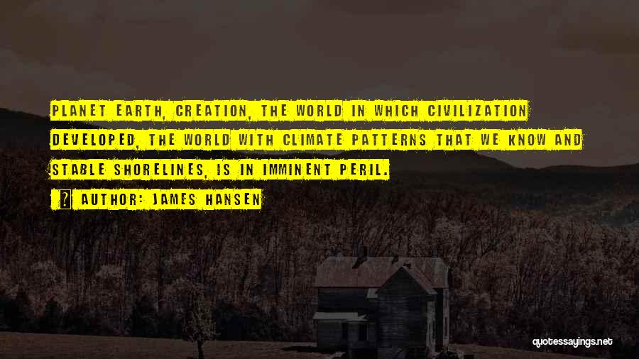 James Hansen Quotes: Planet Earth, Creation, The World In Which Civilization Developed, The World With Climate Patterns That We Know And Stable Shorelines,