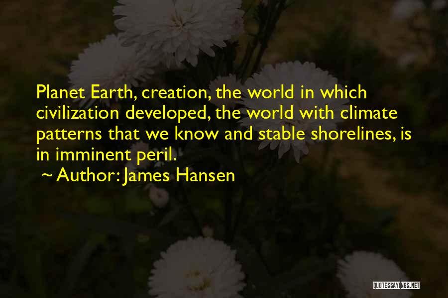 James Hansen Quotes: Planet Earth, Creation, The World In Which Civilization Developed, The World With Climate Patterns That We Know And Stable Shorelines,