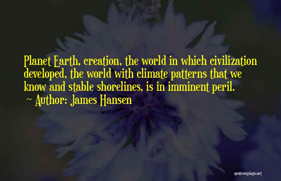 James Hansen Quotes: Planet Earth, Creation, The World In Which Civilization Developed, The World With Climate Patterns That We Know And Stable Shorelines,