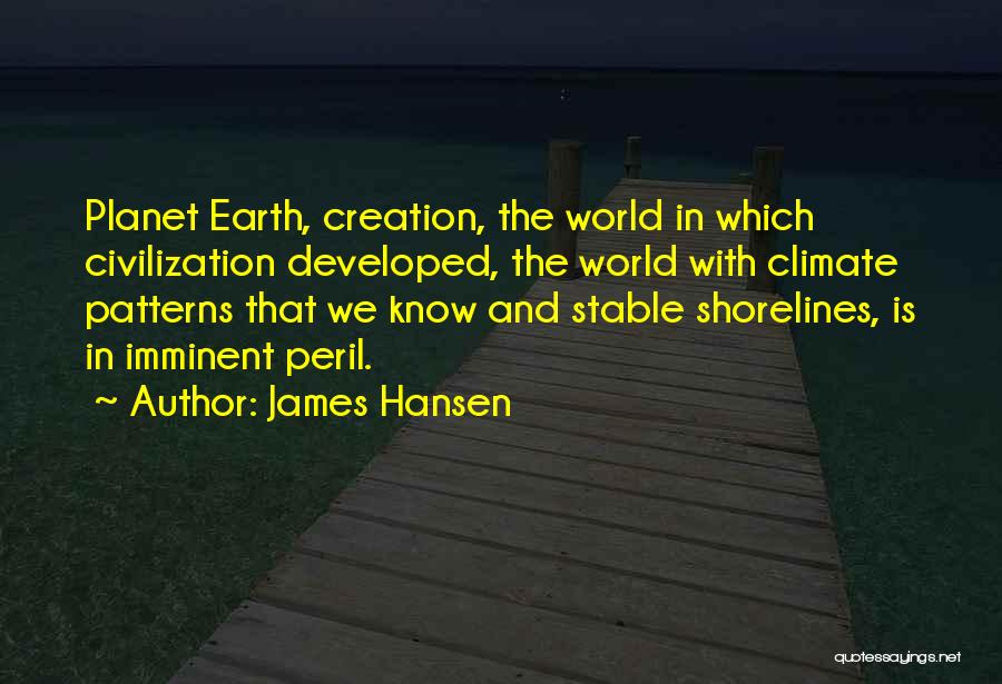 James Hansen Quotes: Planet Earth, Creation, The World In Which Civilization Developed, The World With Climate Patterns That We Know And Stable Shorelines,