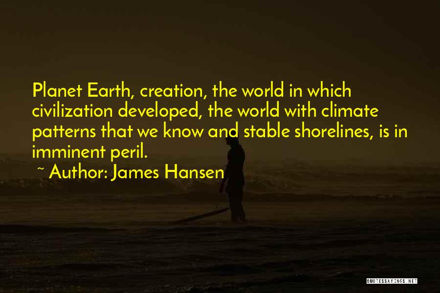 James Hansen Quotes: Planet Earth, Creation, The World In Which Civilization Developed, The World With Climate Patterns That We Know And Stable Shorelines,