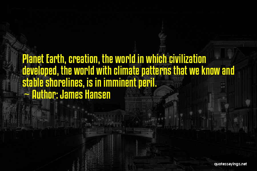 James Hansen Quotes: Planet Earth, Creation, The World In Which Civilization Developed, The World With Climate Patterns That We Know And Stable Shorelines,