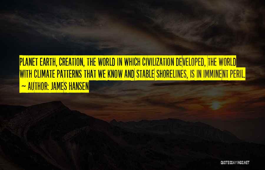 James Hansen Quotes: Planet Earth, Creation, The World In Which Civilization Developed, The World With Climate Patterns That We Know And Stable Shorelines,