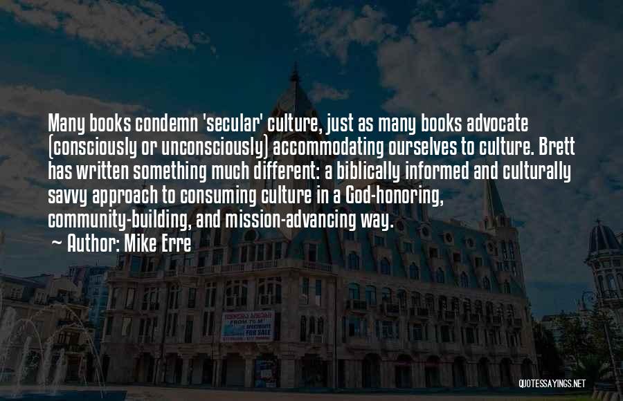 Mike Erre Quotes: Many Books Condemn 'secular' Culture, Just As Many Books Advocate (consciously Or Unconsciously) Accommodating Ourselves To Culture. Brett Has Written