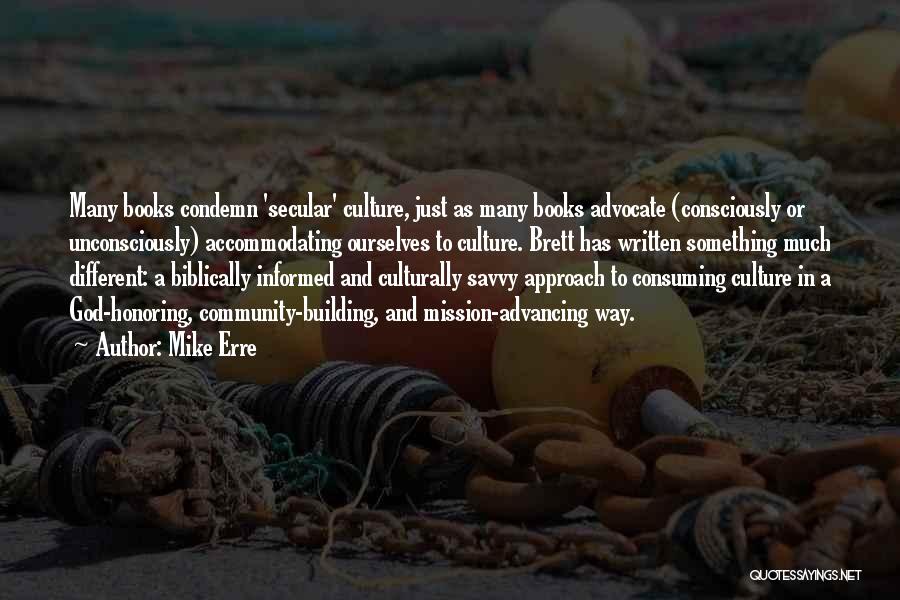 Mike Erre Quotes: Many Books Condemn 'secular' Culture, Just As Many Books Advocate (consciously Or Unconsciously) Accommodating Ourselves To Culture. Brett Has Written