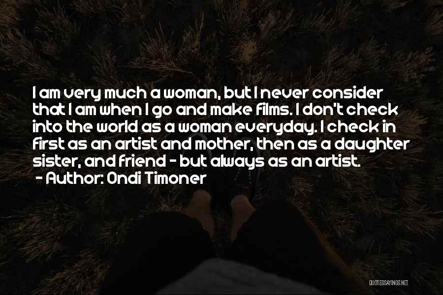 Ondi Timoner Quotes: I Am Very Much A Woman, But I Never Consider That I Am When I Go And Make Films. I