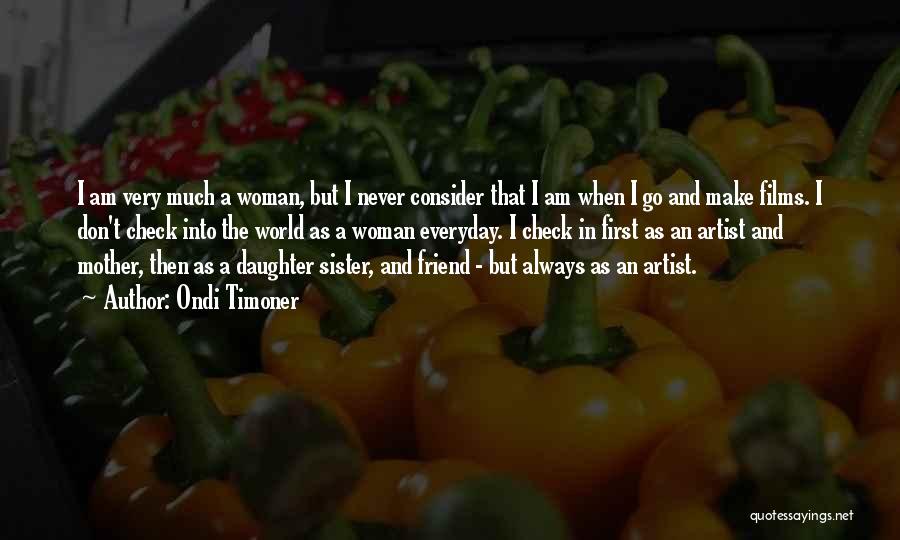 Ondi Timoner Quotes: I Am Very Much A Woman, But I Never Consider That I Am When I Go And Make Films. I