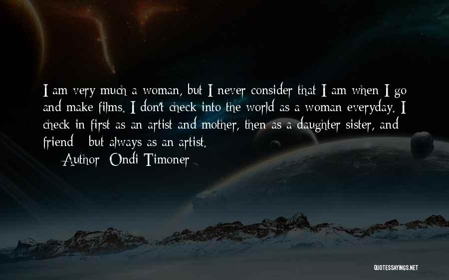 Ondi Timoner Quotes: I Am Very Much A Woman, But I Never Consider That I Am When I Go And Make Films. I