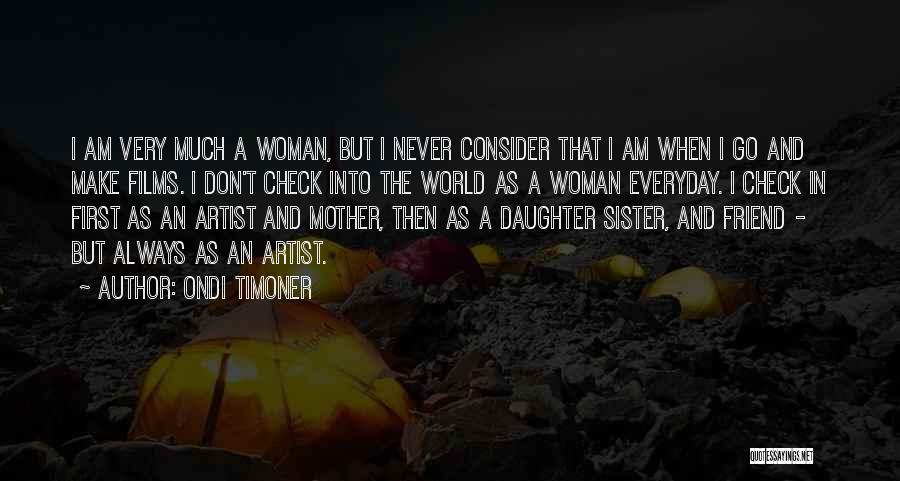 Ondi Timoner Quotes: I Am Very Much A Woman, But I Never Consider That I Am When I Go And Make Films. I