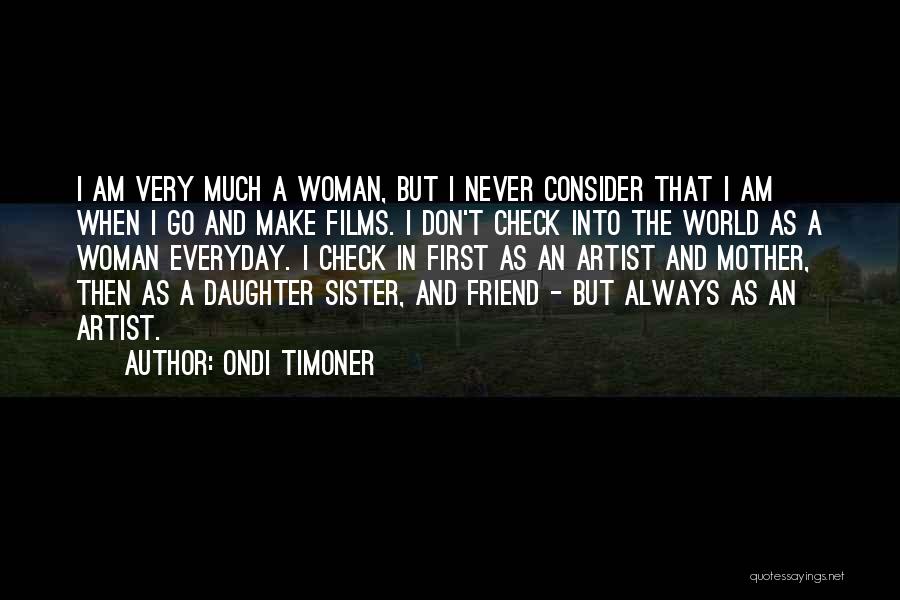 Ondi Timoner Quotes: I Am Very Much A Woman, But I Never Consider That I Am When I Go And Make Films. I