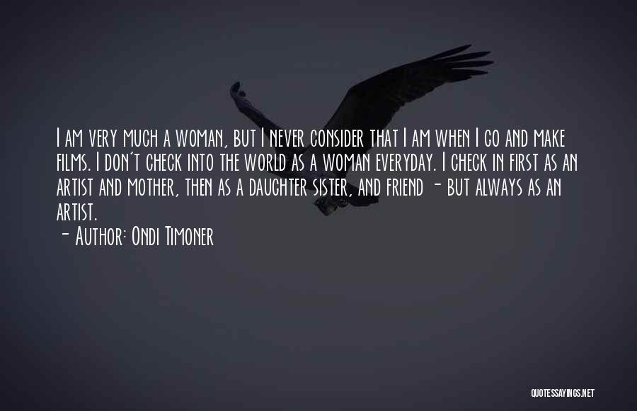 Ondi Timoner Quotes: I Am Very Much A Woman, But I Never Consider That I Am When I Go And Make Films. I