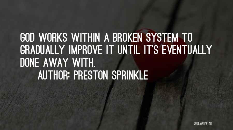 Preston Sprinkle Quotes: God Works Within A Broken System To Gradually Improve It Until It's Eventually Done Away With.