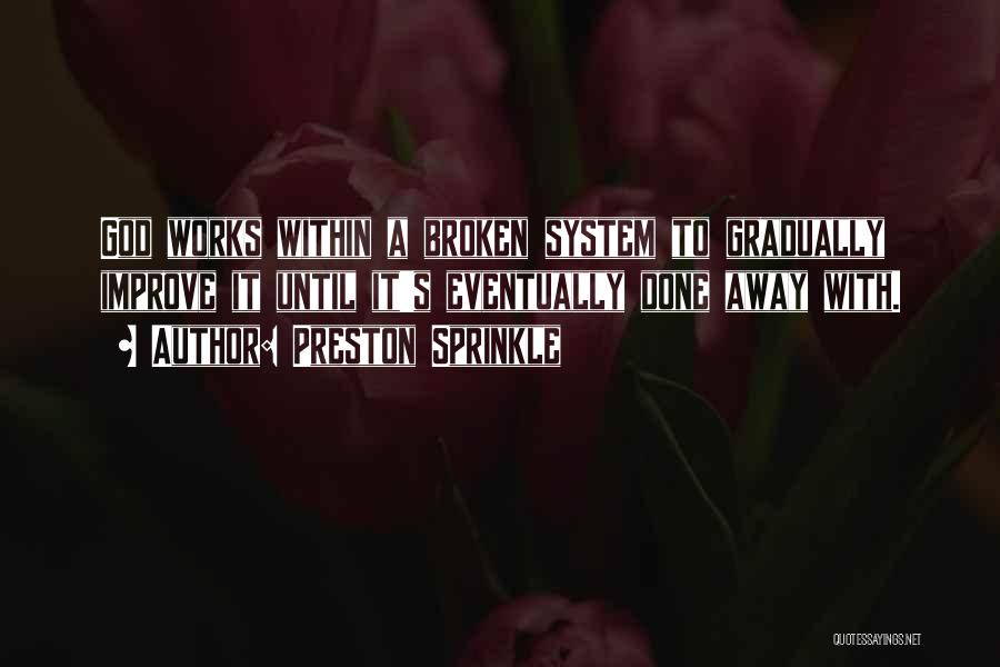 Preston Sprinkle Quotes: God Works Within A Broken System To Gradually Improve It Until It's Eventually Done Away With.