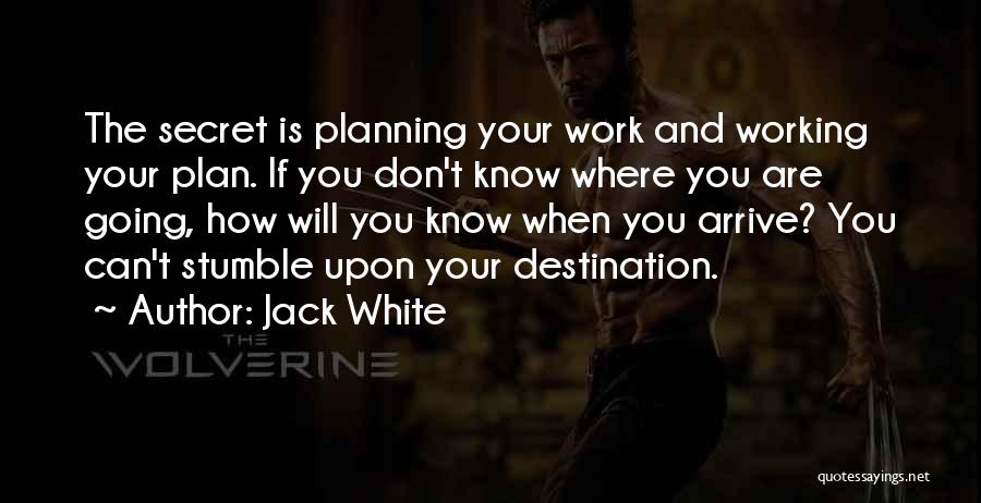 Jack White Quotes: The Secret Is Planning Your Work And Working Your Plan. If You Don't Know Where You Are Going, How Will