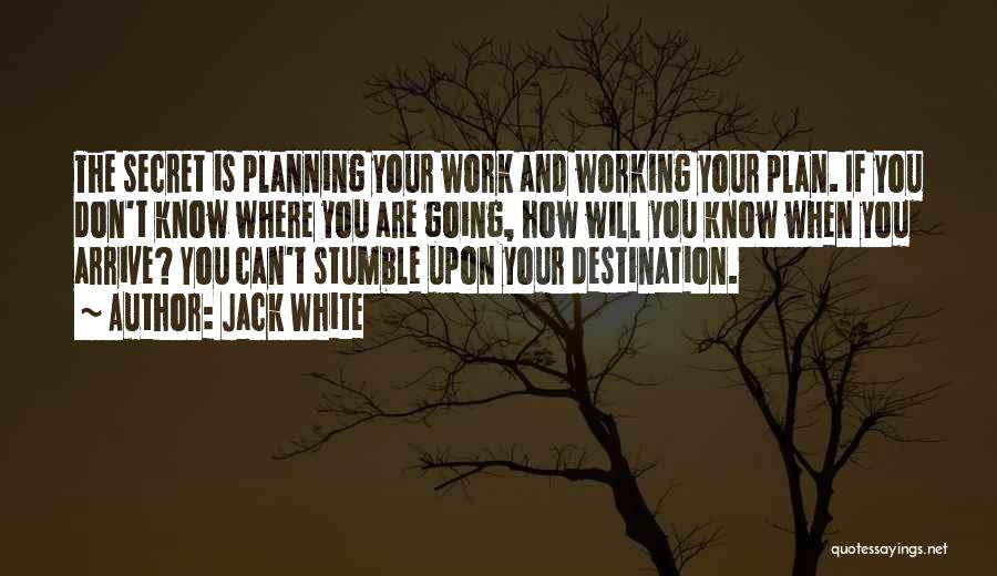 Jack White Quotes: The Secret Is Planning Your Work And Working Your Plan. If You Don't Know Where You Are Going, How Will