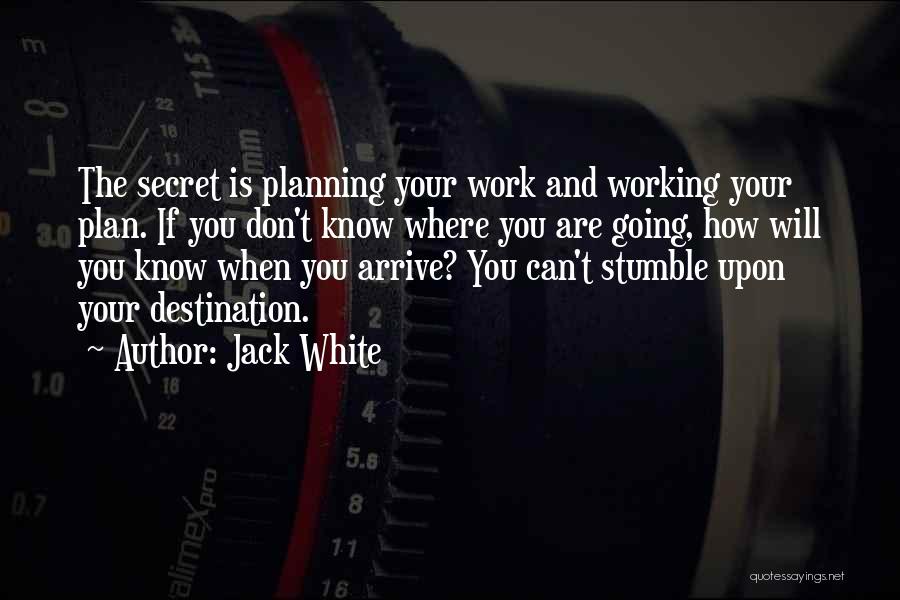 Jack White Quotes: The Secret Is Planning Your Work And Working Your Plan. If You Don't Know Where You Are Going, How Will