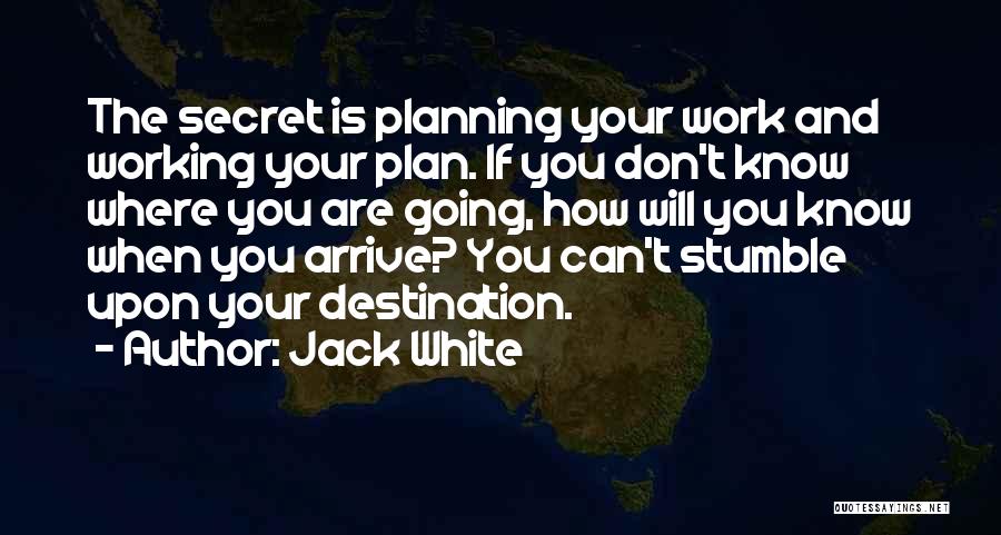 Jack White Quotes: The Secret Is Planning Your Work And Working Your Plan. If You Don't Know Where You Are Going, How Will