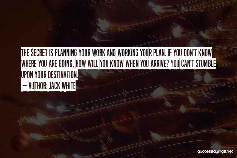 Jack White Quotes: The Secret Is Planning Your Work And Working Your Plan. If You Don't Know Where You Are Going, How Will