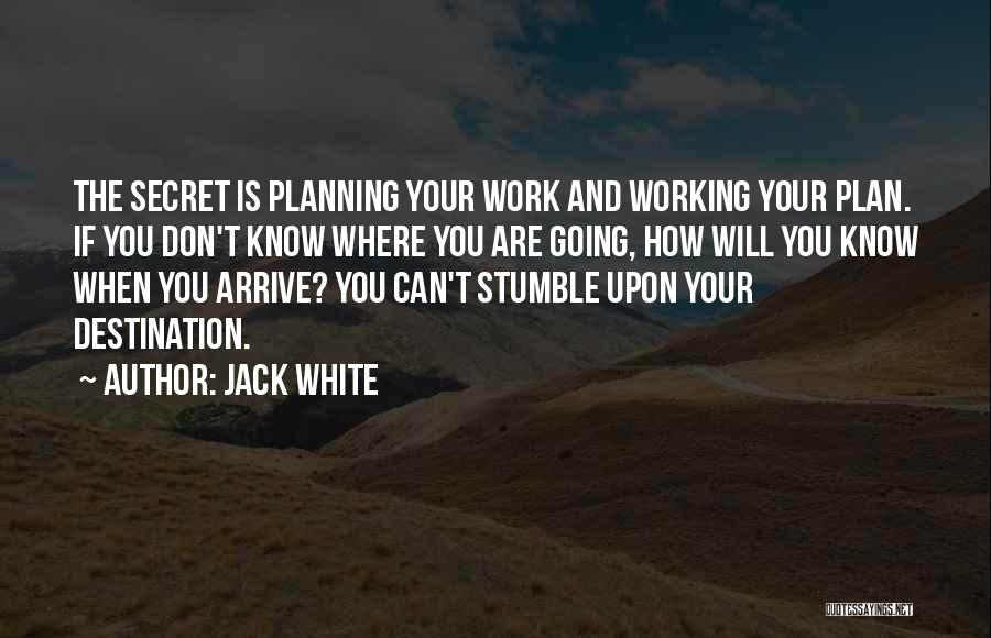 Jack White Quotes: The Secret Is Planning Your Work And Working Your Plan. If You Don't Know Where You Are Going, How Will