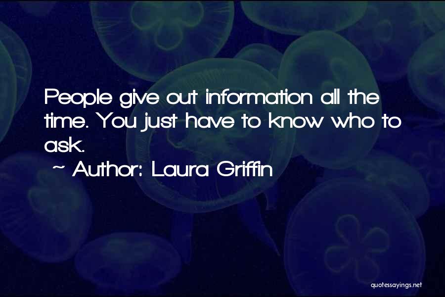 Laura Griffin Quotes: People Give Out Information All The Time. You Just Have To Know Who To Ask.